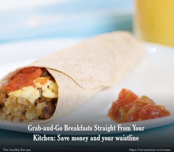 Breakfast Burrito Anytime, save time and money with grab and go breakfasts at home