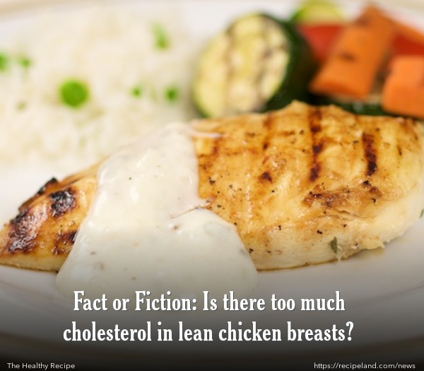 Fact Or Fiction Is There Too Much Cholesterol In Lean Chicken Breasts