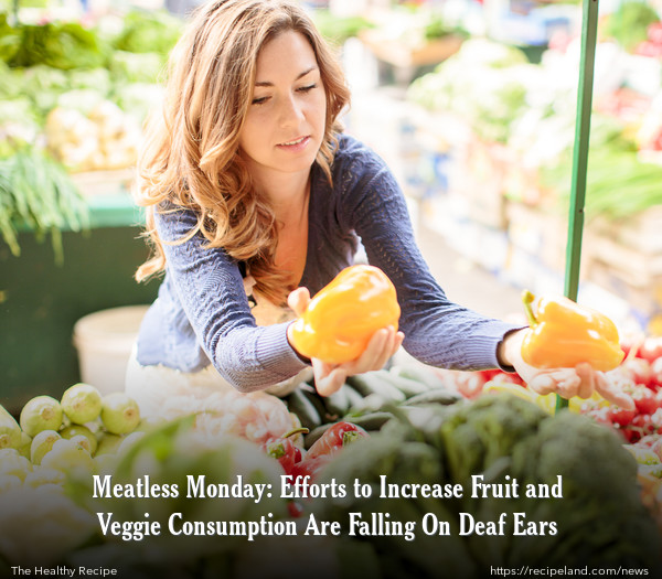 Meatless Monday: Efforts to Increase Fruit and Veggie Consumption Are Falling On Deaf Ears 