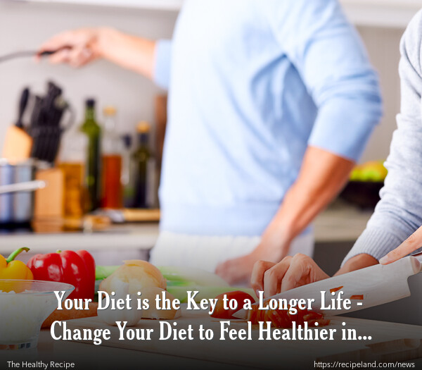 Your Diet is the Key to a Longer Life - Change Your Diet to Feel Healthier in 2011