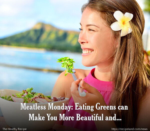 Meatless Monday: Eating Greens can Make You More Beautiful and Attractive