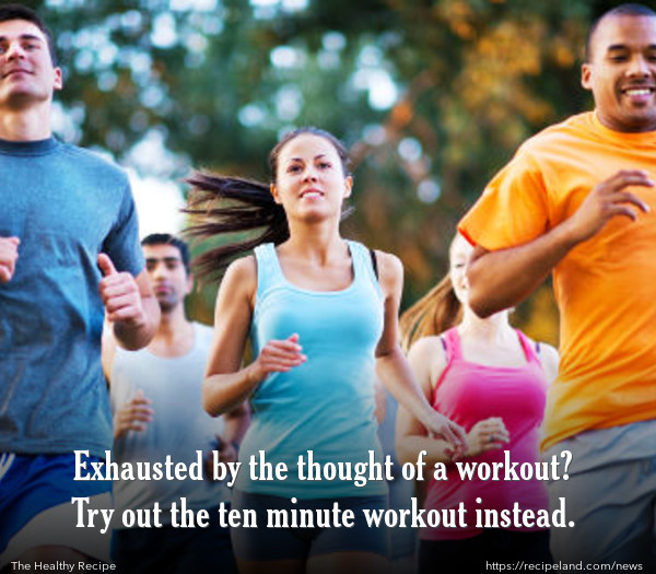 Exhausted by the thought of a workout? Try out the ten minute workout instead.