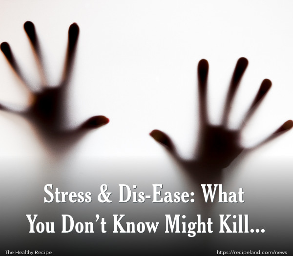 Stress & Dis-Ease: What You Don’t Know Might Kill You