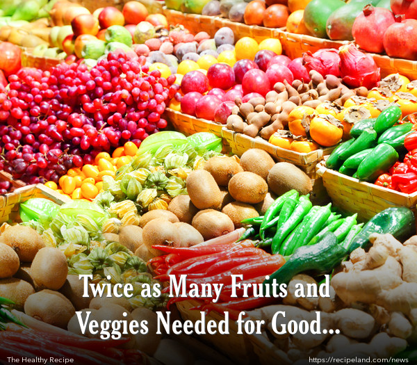 Twice as Many Fruits and Veggies Needed for Good Health!