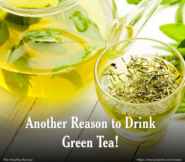 Another Reason to Drink Green Tea!