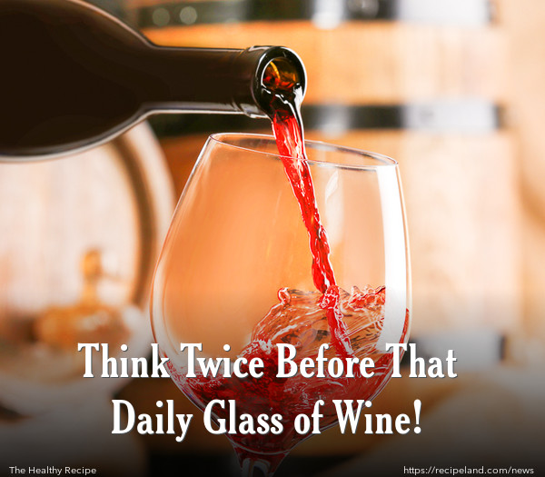 Think Twice Before That Daily Glass of Wine!