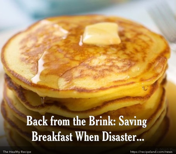 Back from the Brink: Saving Breakfast When Disaster Strikes!