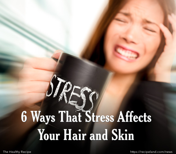  6 Ways That Stress Affects Your Hair and Skin