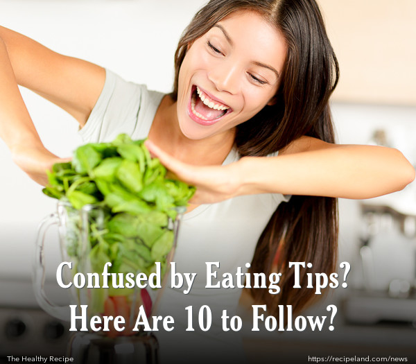 Confused by Eating Tips? Here Are 10 to Follow?