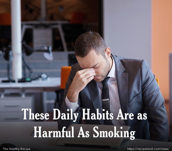 These Daily Habits Are as Harmful As Smoking