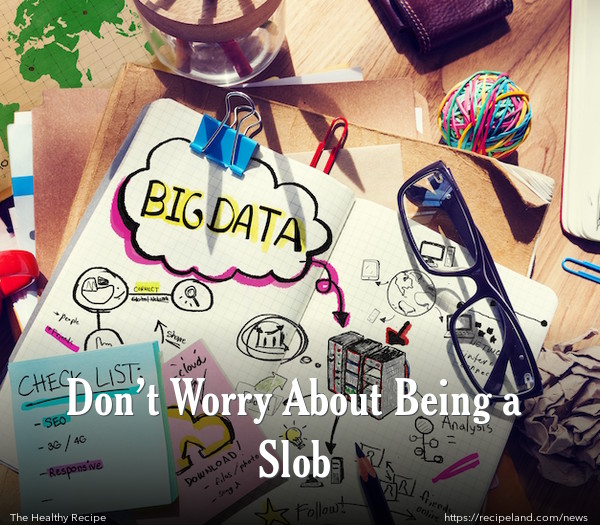 Don’t Worry About Being a Slob
