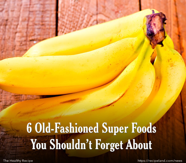 6 Old-Fashioned Super Foods You Shouldn’t Forget About