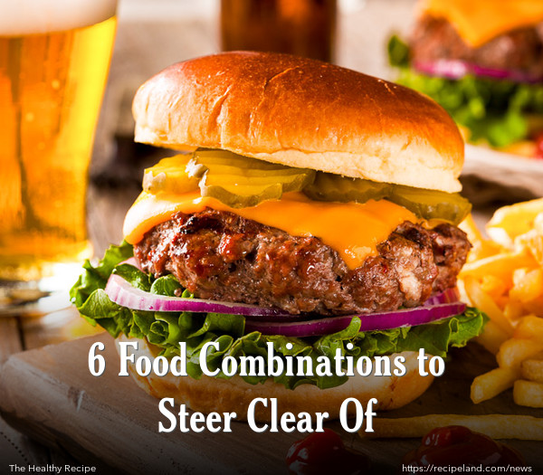 6 Food Combinations to Steer Clear Of