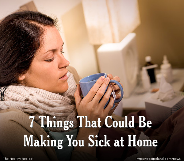 7 Things That Could Be Making You Sick at Home