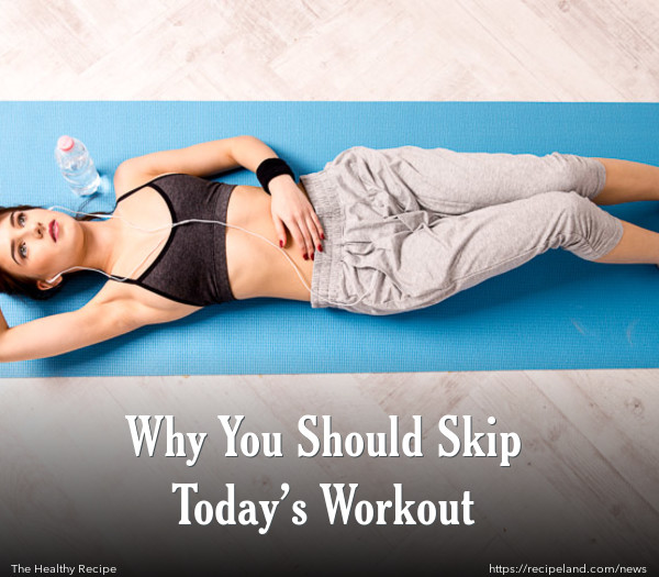 Why You Should Skip Today’s Workout